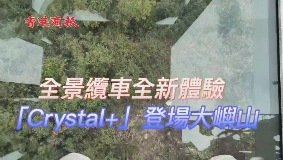 有片丨全景纜車全新體驗 「Crystal+」登場大嶼山