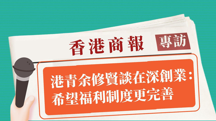 有片丨港青余修賢談在深創業：希望福利制度更完善