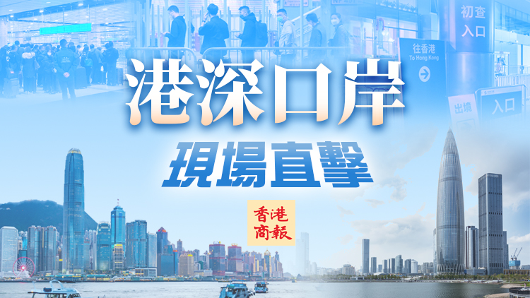 直播｜【港深口岸現場直擊】香港今起與內地恢復首階段免檢疫通關