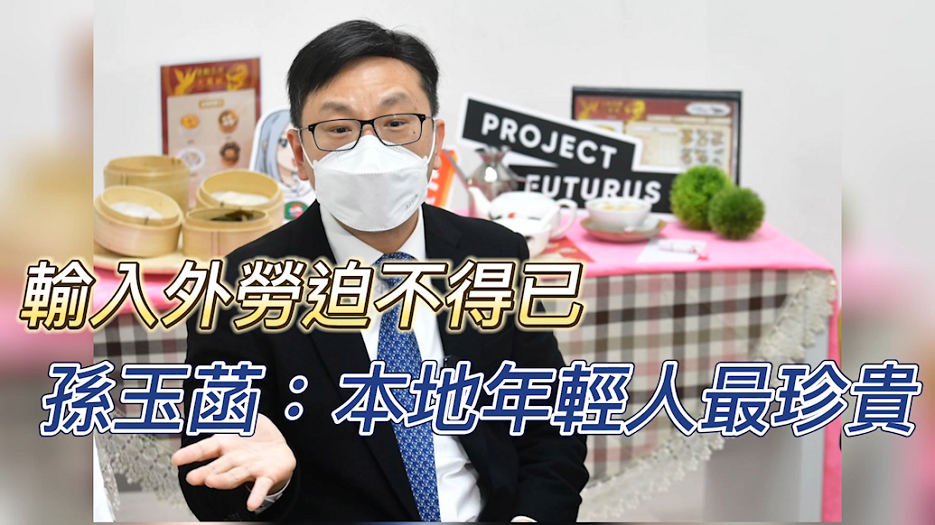 有片 | 輸入外勞迫不得已 孫玉菡：本地年輕人最珍貴