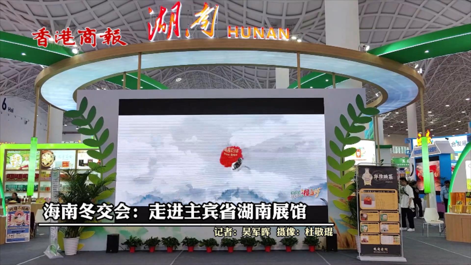 有片|海南冬交會：走進主賓省湖南館 感受『湘』當好