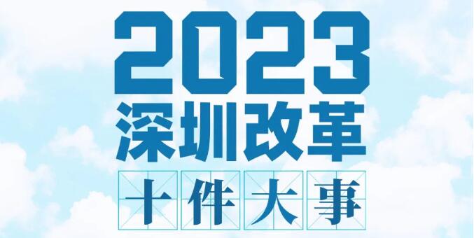 2023年深圳改革十件大事丨在更高起點更高層次更高目標上推進改革開放 為深圳高質量發展釋放充沛動力