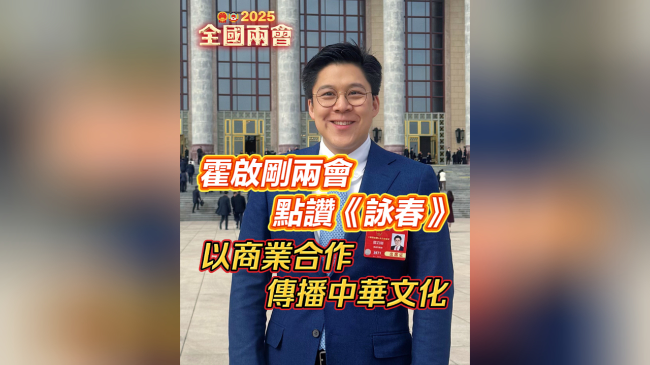 有片丨霍啟剛兩會點讚《詠春》 以商業合作傳播中華文化