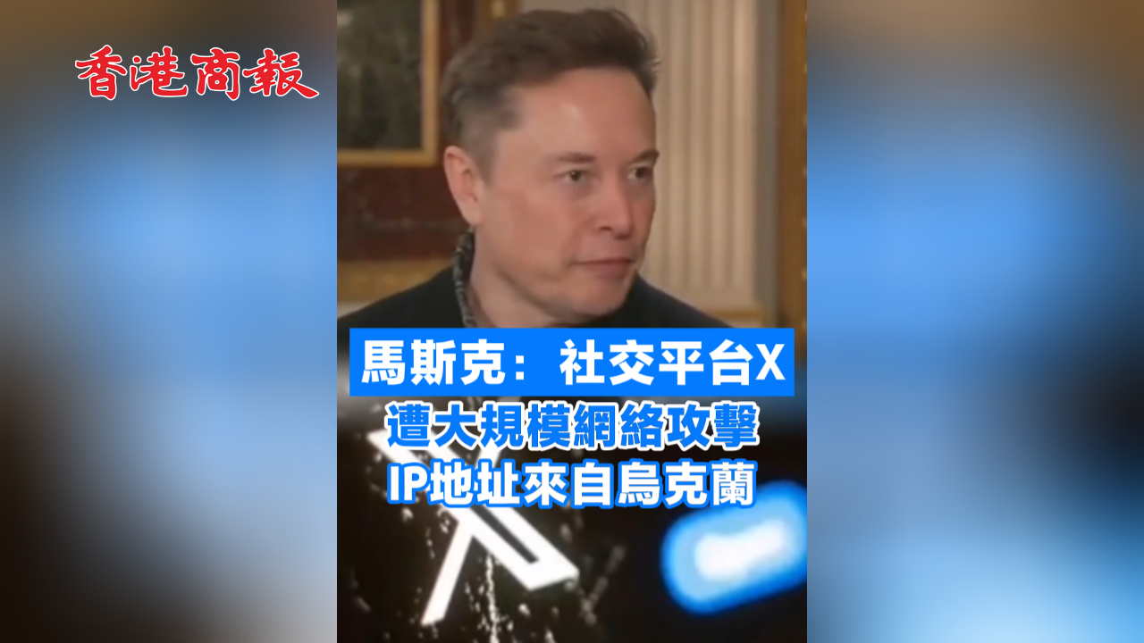 有片丨馬斯克：社交平台X遭大規模網絡攻擊 IP地址來自烏克蘭