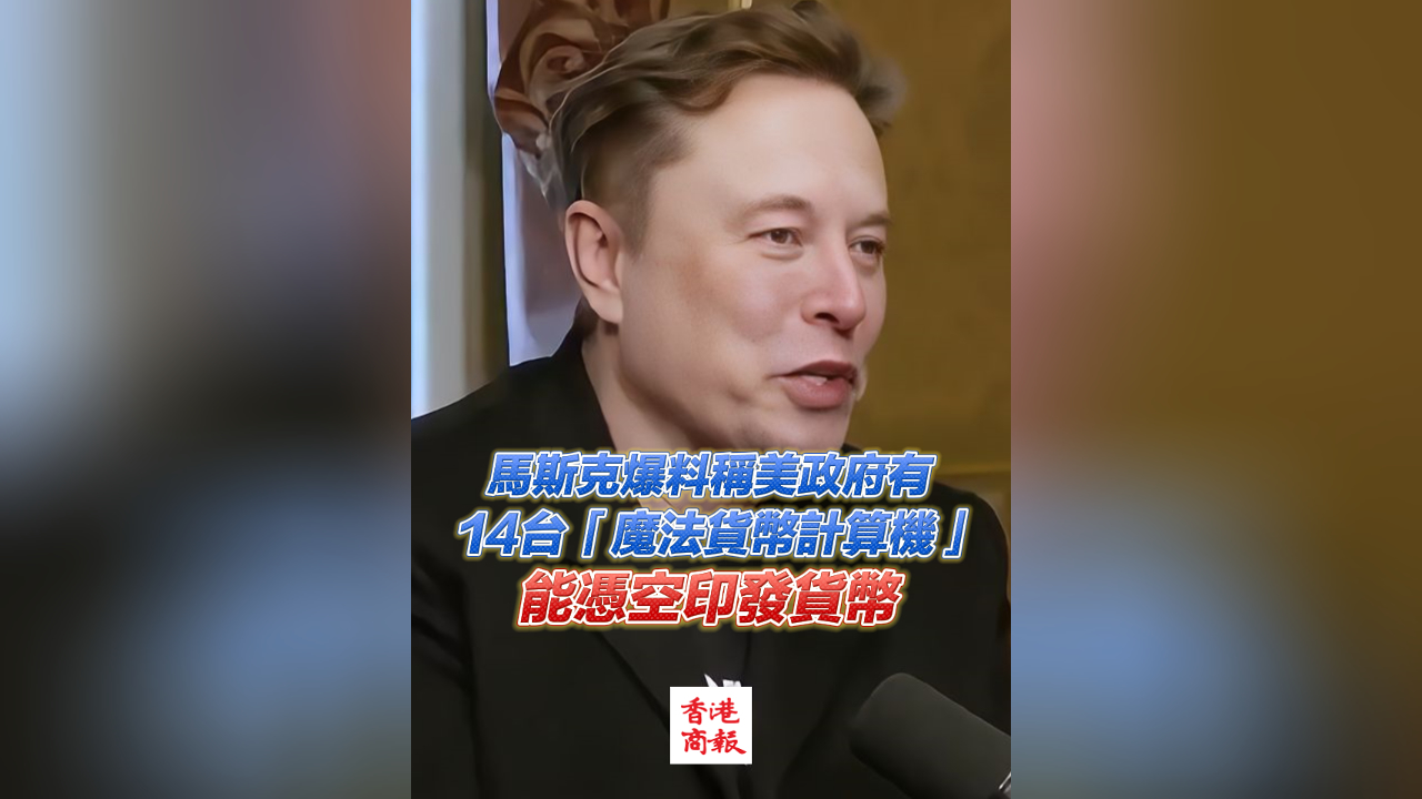 有片丨馬斯克爆料稱美政府有14台「魔法貨幣計算機」 能憑空印發貨幣
