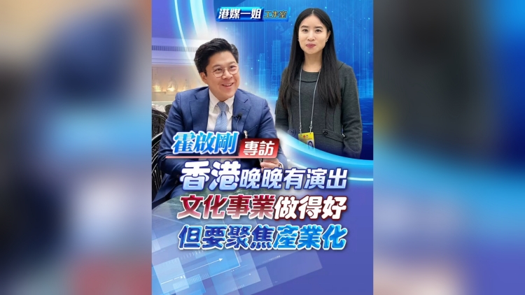 有片 | 【霍啟剛專訪】香港晚晚有演出 文化事業做得好 但要聚焦產業化