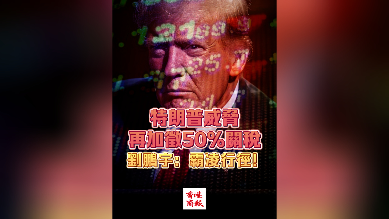 有片｜特朗普威脅再加徵50%關稅 劉鵬宇：霸凌行徑！