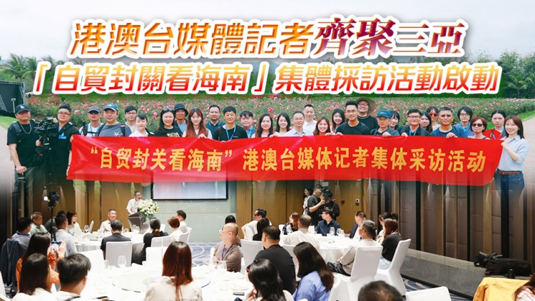 【港行海南】港澳台媒體記者齊聚三亞 「自貿封關看海南」集體採訪活動啟動