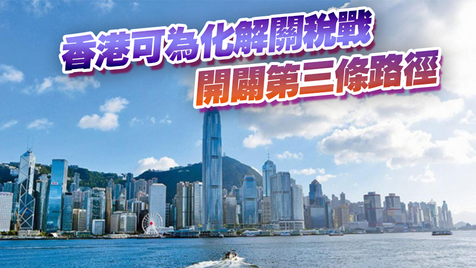 【商界心聲】香港為破解關稅戰困局貢獻力量