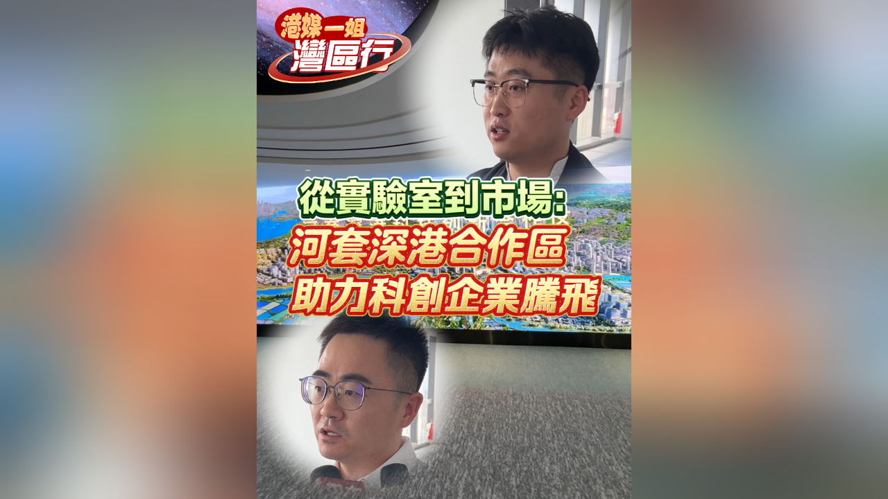 有片丨【港媒一姐灣區行】從實驗室到市場：河套深港合作區助力科創企業騰飛
