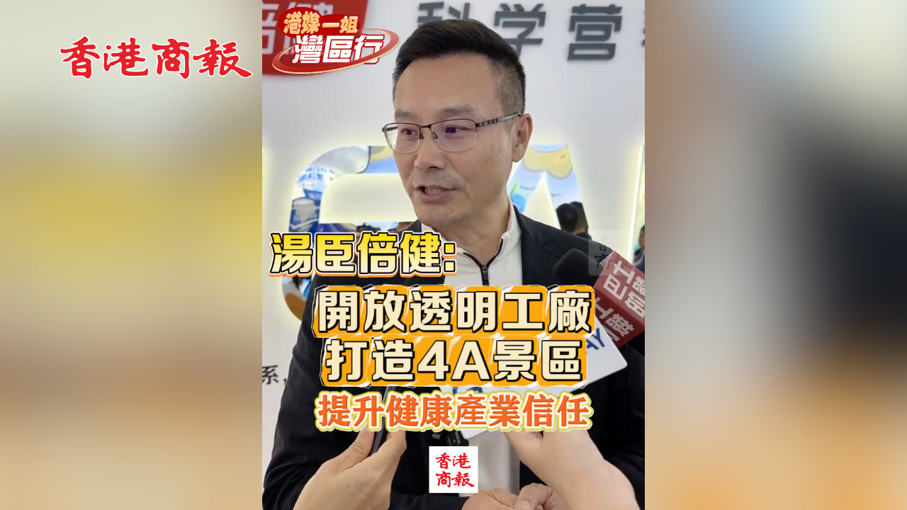 有片丨【港媒一姐灣區行】湯臣倍健：開放透明工廠 打造4A景區 提升健康產業信任