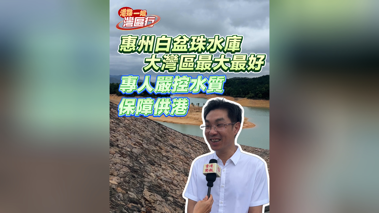 有片丨【港媒一姐灣區行】惠州白盆珠水庫 大灣區最大最好 專人嚴控水質 保障供港