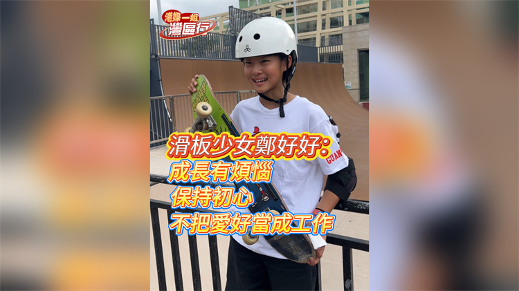 有片丨【港媒一姐灣區行】滑板少女鄭好好：成長有煩惱 保持初心 不把愛好當成工作