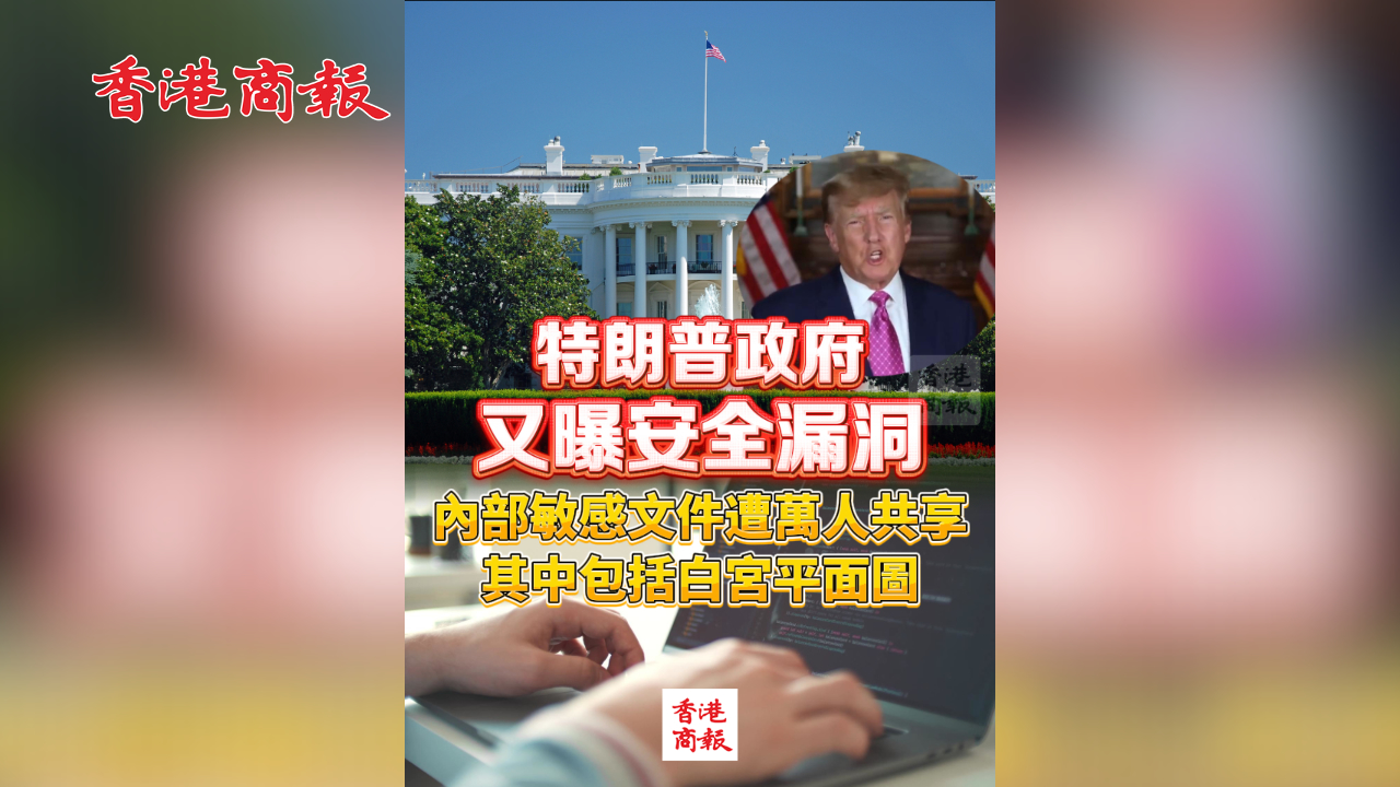 有片丨特朗普政府又曝安全漏洞 內部敏感文件遭萬人共享 其中包括白宮平面圖