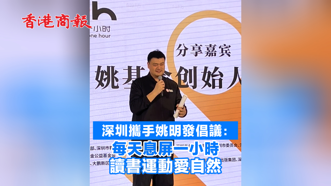 有片丨深圳攜手姚明發倡議：每天息屏一小時 讀書運動愛自然
