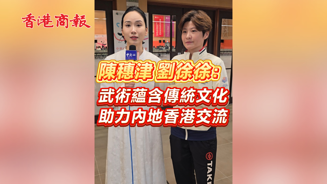 有片丨陳穗津 劉俊俊：武術蘊含傳統文化 助力內地香港交流