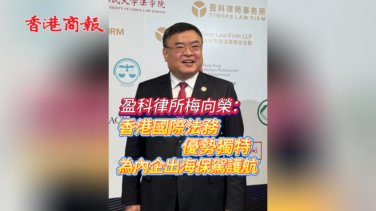 有片丨盈科律所梅向榮：香港國際法務優勢獨特 為內企出海保駕護航