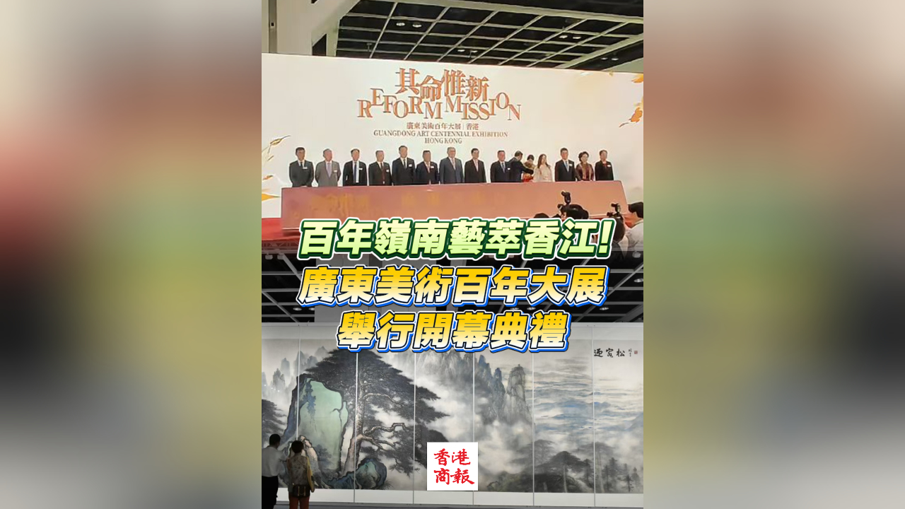 有片｜百年嶺南藝萃香江！廣東美術百年大展舉行開幕典禮