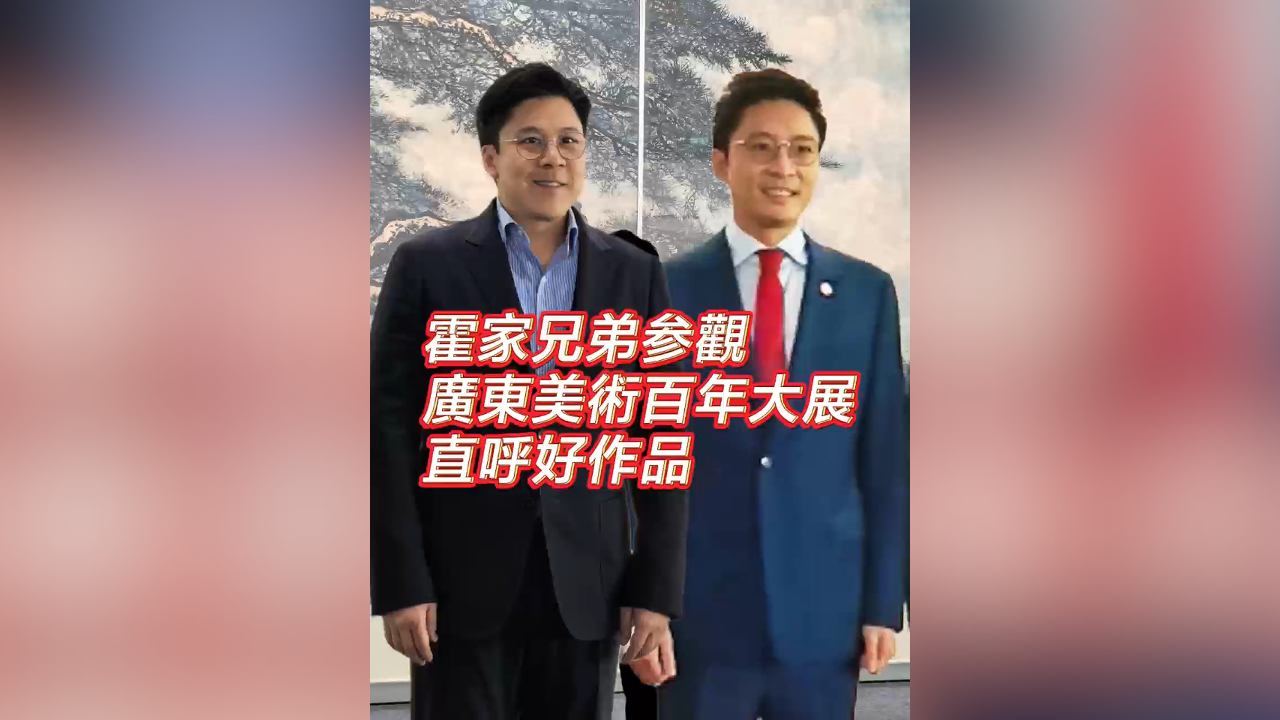 有片丨霍家兄弟參觀廣東美術百年大展 直呼好作品