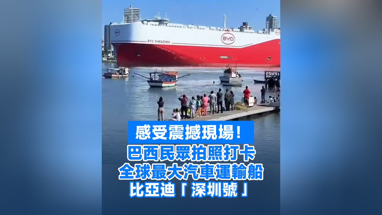 有片丨感受震撼現場！巴西民眾拍照打卡全球最大汽車運輸船比亞迪「深圳號」