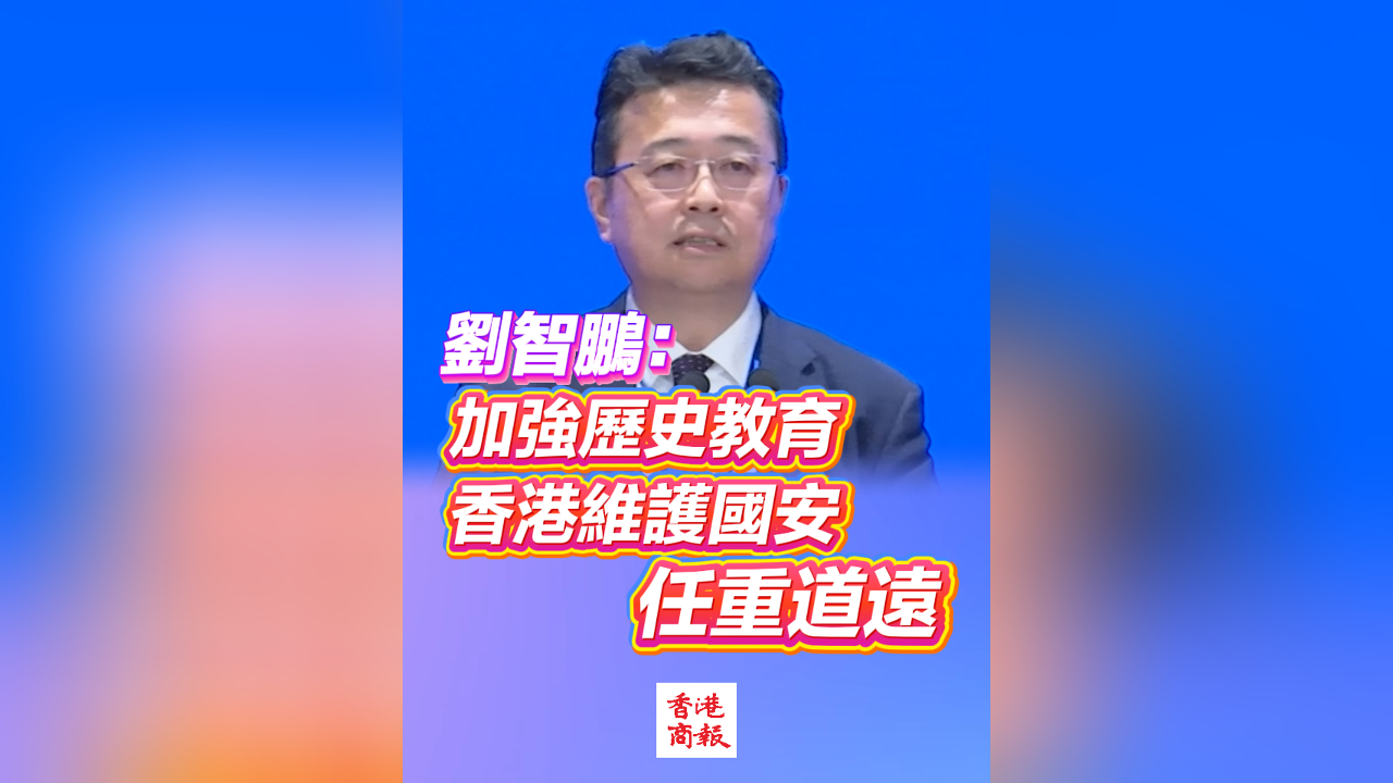有片丨劉智鵬：加強歷史教育 香港維護國安任重道遠