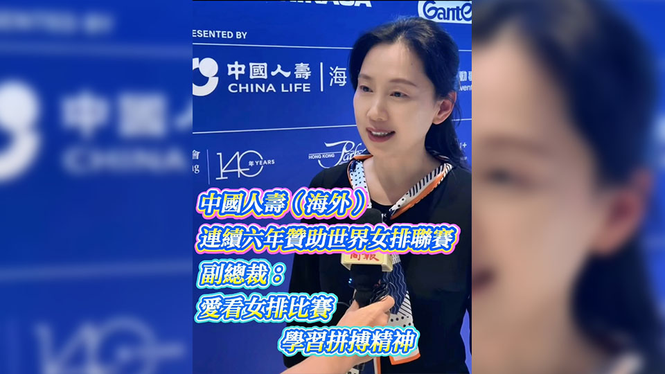 有片 | 中國人壽（海外）連續六年贊助世界女排聯賽 副總裁：愛看女排比賽 學習拼搏精神
