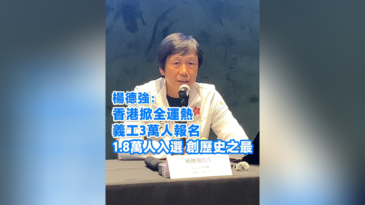 有片丨楊德強：香港掀全運熱 義工3萬人報名 1.8萬人入選 創歷史之最