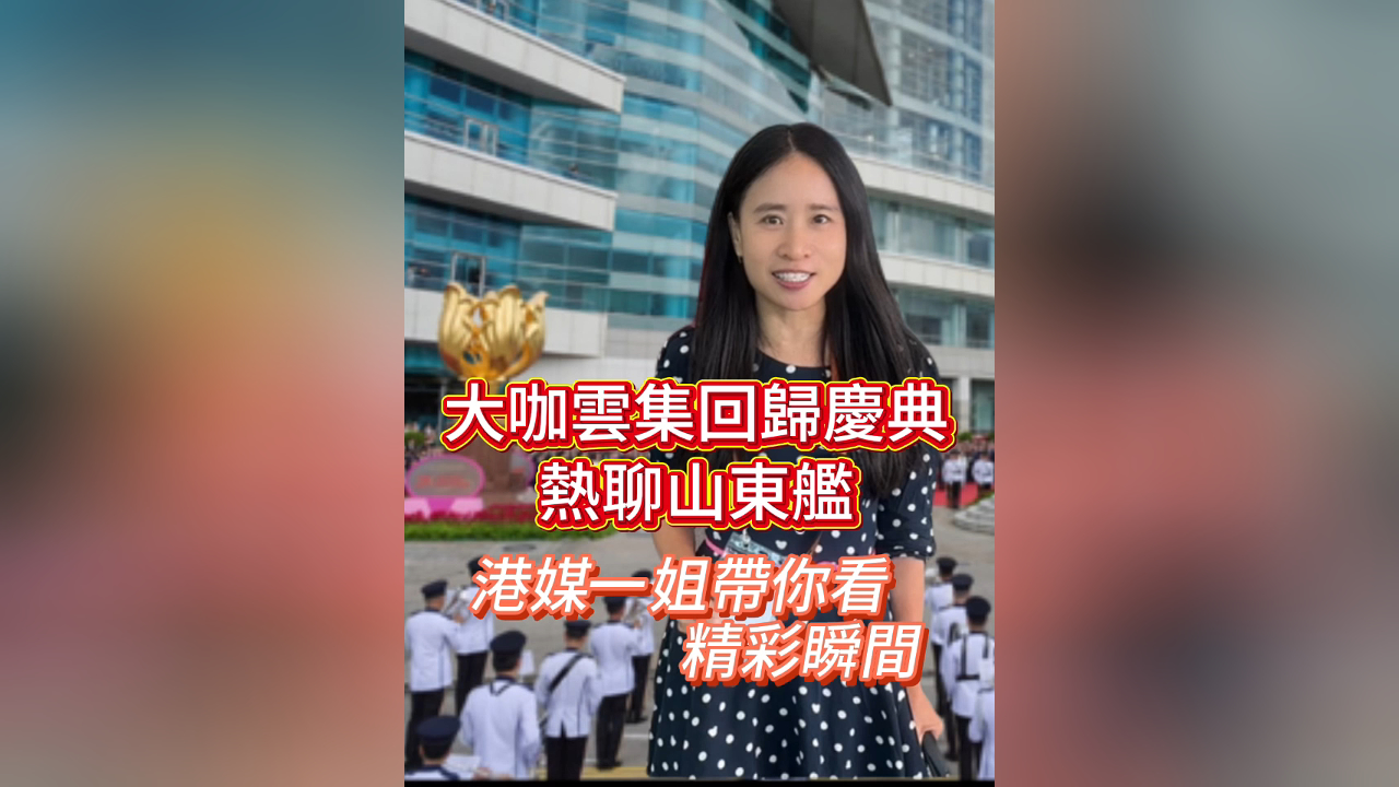 有片丨【木子手記】大咖雲集回歸慶典 熱聊山東艦 港媒一姐帶你看精彩瞬間