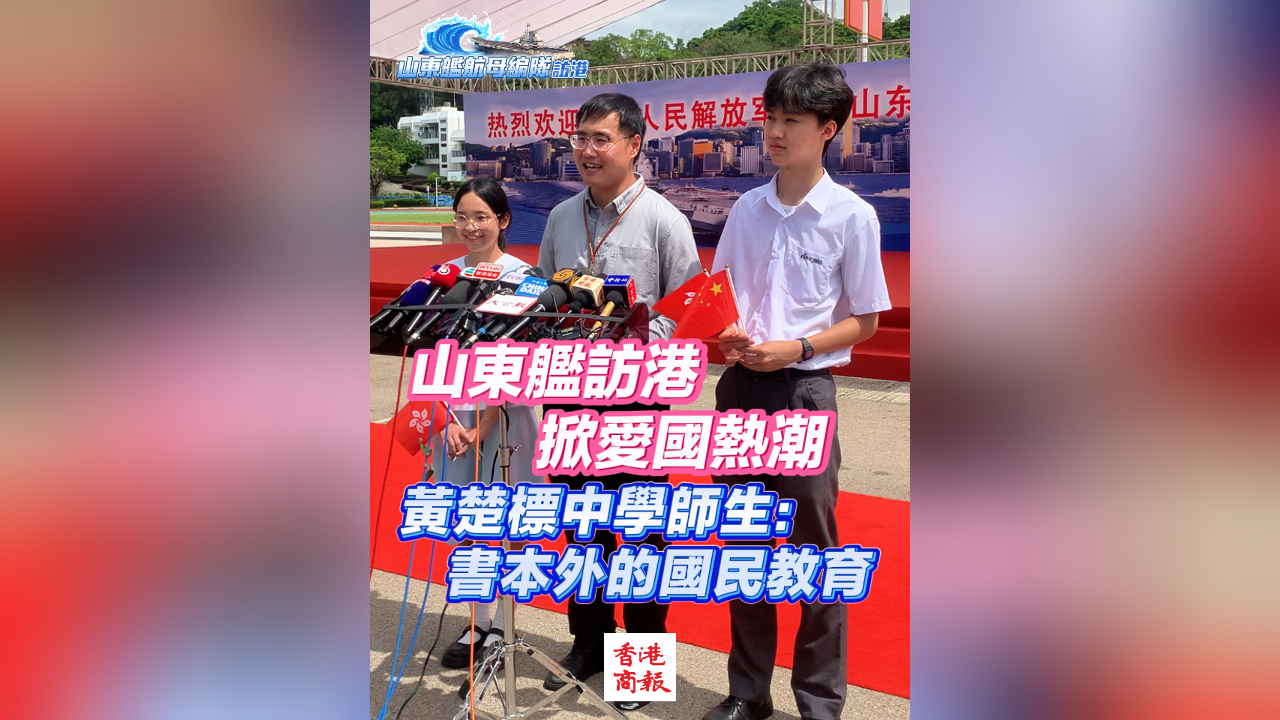 有片丨山東艦訪港掀愛國熱潮 黃楚標中學師生：書本外的國民教育