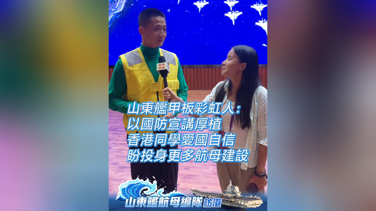 有片丨山東艦甲板彩虹人：以國防宣講厚植 香港同學愛國自信 盼投身更多航母建設