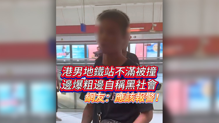 有片 | 港男地鐵站不滿被撞 邊爆粗邊自稱黑社會 網友：應該報警！