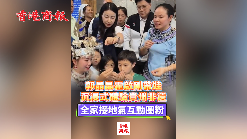 有片丨郭晶晶霍啟剛帶娃沉浸式體驗貴州非遺 全家接地氣互動圈粉