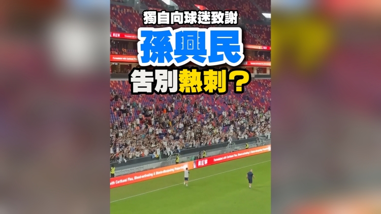 有片丨獨自向球迷致謝 孫興民告別熱刺？