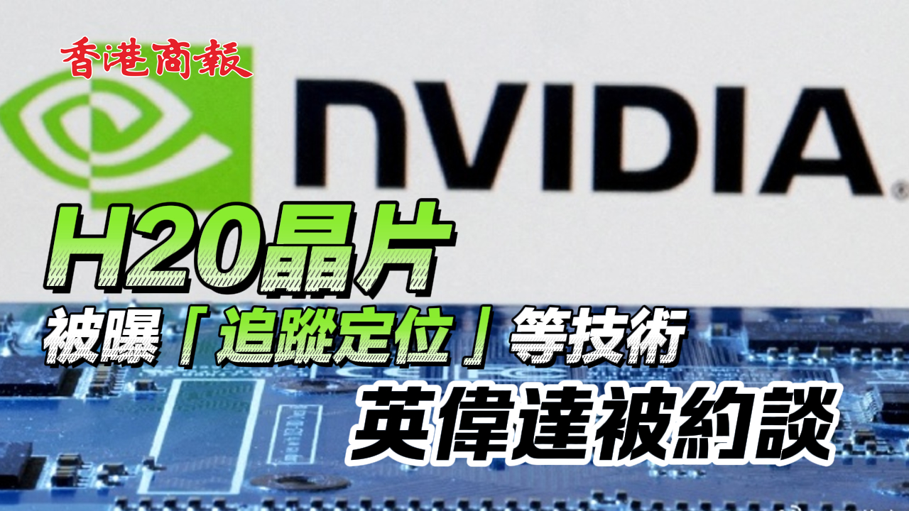 有片丨H20晶片被曝「追蹤定位」等技術 英偉達被約談