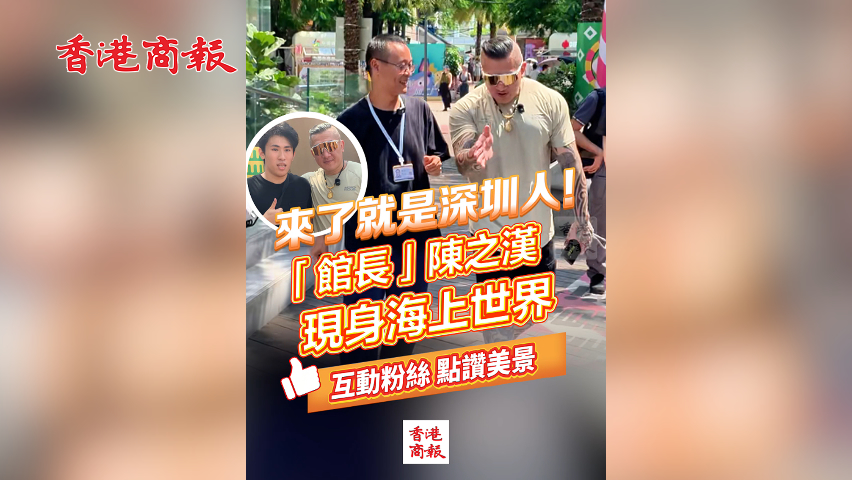 有片丨來了就是深圳人！「館長」陳之漢現身海上世界 互動粉絲 點讚美景