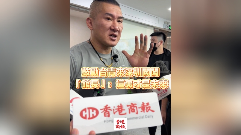 有片丨鼓勵台青來深圳闖闖 「館長」：這裏才是未來