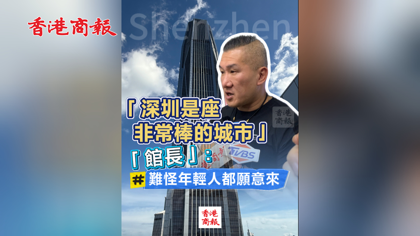 有片丨「深圳是座非常棒的城市」 「館長」：難怪年輕人都願意來