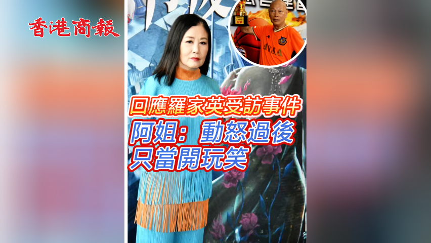 有片︳【娛樂】回應羅家英受訪事件 阿姐：動怒過後 只當開玩笑