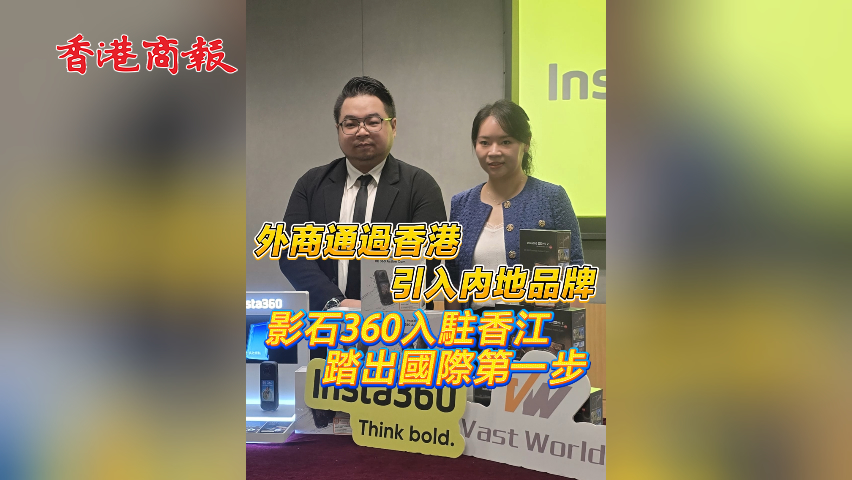 有片丨外商通過香港引入內地品牌 影石360入駐香江 踏出國際第一步