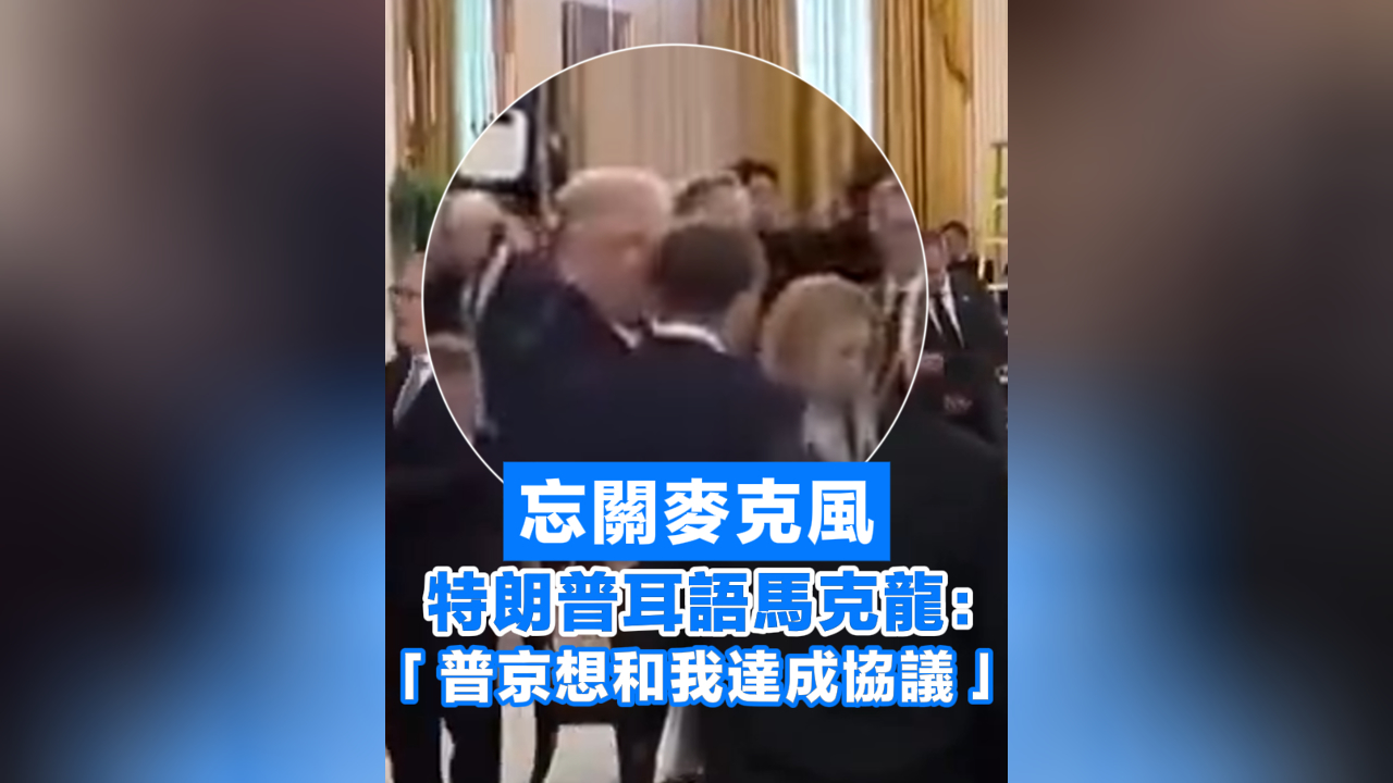 有片丨忘關麥克風 特朗普耳語馬克龍：「普京想和我達成協議」