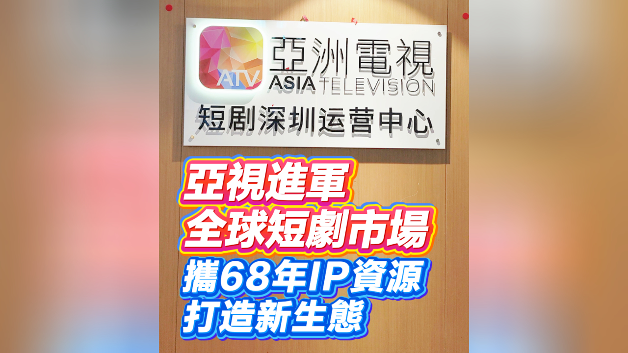 有片丨亞視進軍全球短劇市場 攜68年IP資源打造新生態