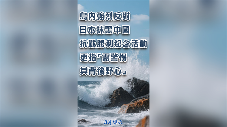 日月譚天丨島內強烈反對日本抹黑中國抗戰勝利紀念活動 更指「需警惕其背後野心」
