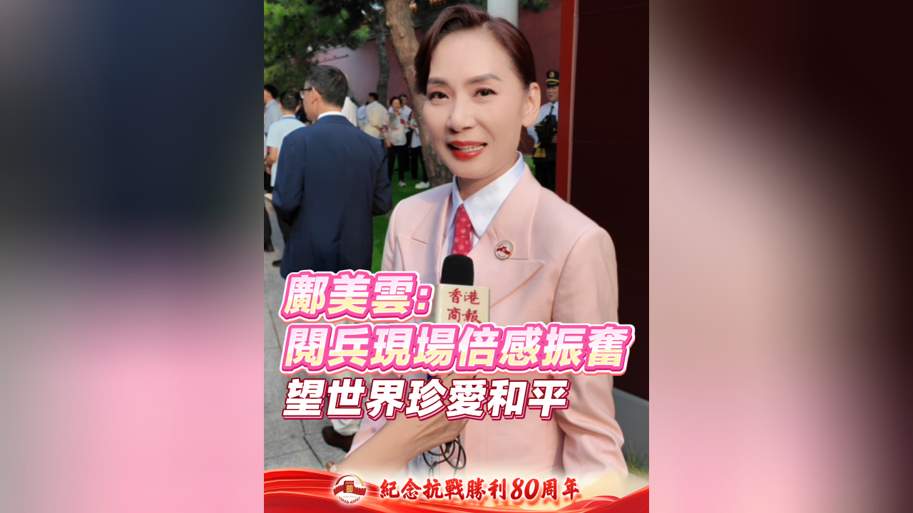 有片丨鄺美雲：閱兵現場倍感振奮 望世界珍愛和平