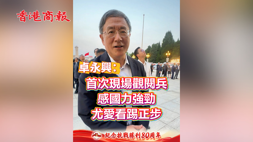 有片丨卓永興：首次現場觀閱兵 感國力強勁 尤愛看踢正步