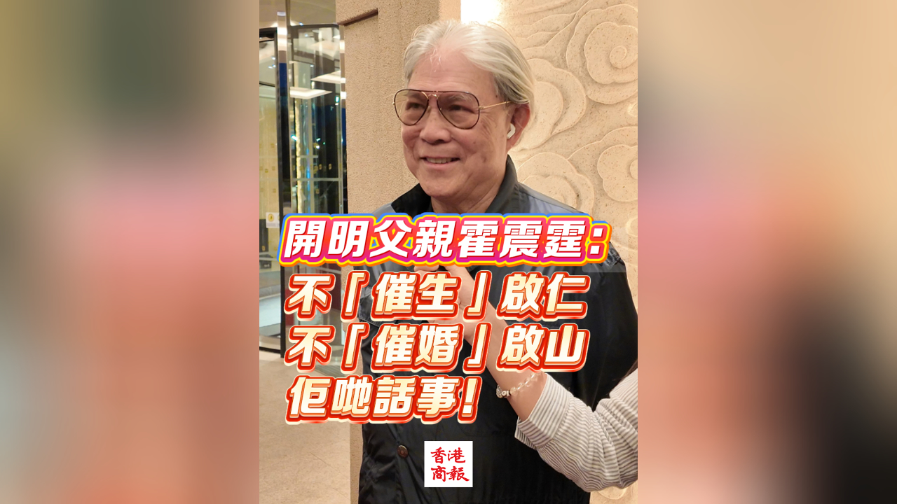 有片丨開明父親霍震霆：不「催生」啟仁 不「催婚」啟山 佢哋話事！