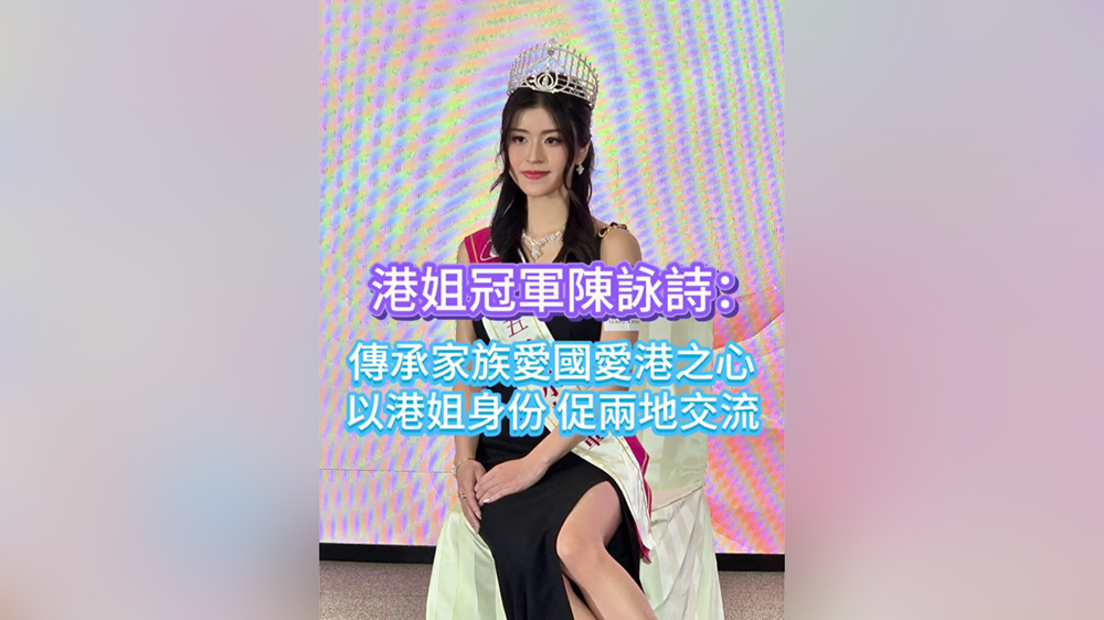 有片｜【娛樂】港姐冠軍陳詠詩：傳承家族愛國愛港之心 以港姐身份促兩地交流