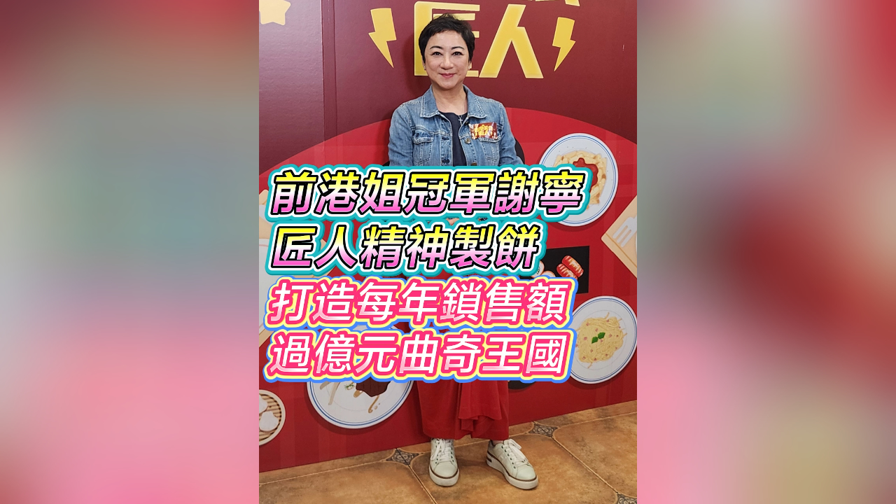 有片丨【娛樂】前港姐冠軍謝寧匠人精神製餅 打造每年鎖售額過億元曲奇王國