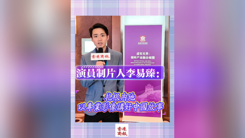 有片丨香港演員製片人李易臻：扎根內地 以專業影像講好中國故事