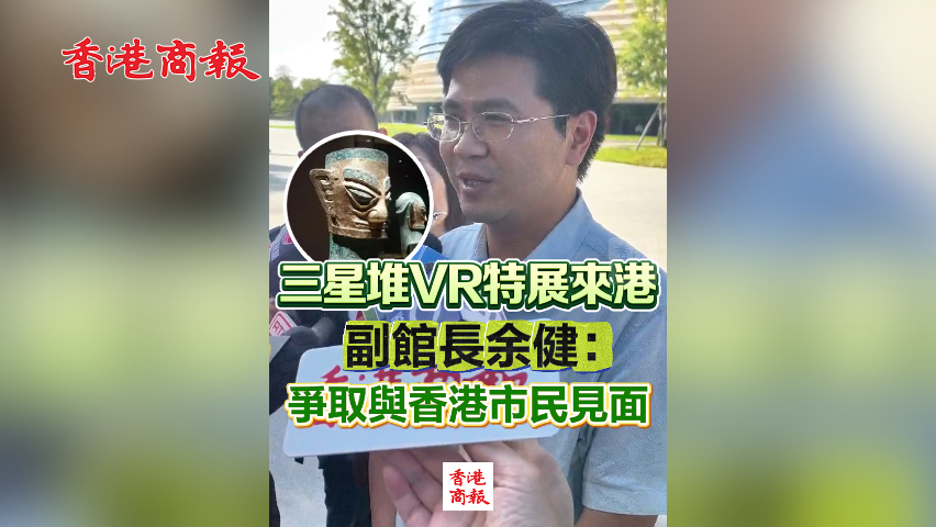 有片丨三星堆VR特展來港 副館長余健：期待與香港市民見面