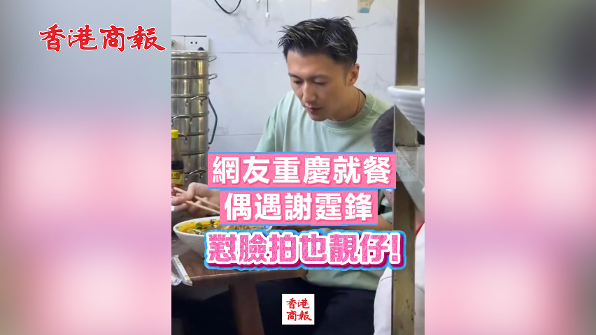 有片丨網友重慶就餐偶遇謝霆鋒 懟臉拍也靚仔！